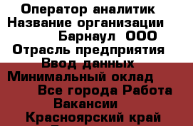 Оператор-аналитик › Название организации ­ MD-Trade-Барнаул, ООО › Отрасль предприятия ­ Ввод данных › Минимальный оклад ­ 55 000 - Все города Работа » Вакансии   . Красноярский край,Бородино г.